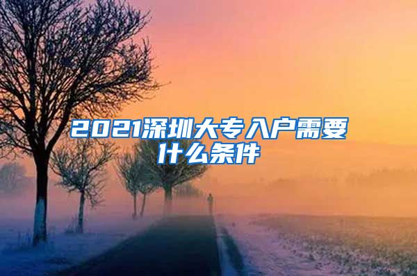 2021深圳大專入戶需要什么條件