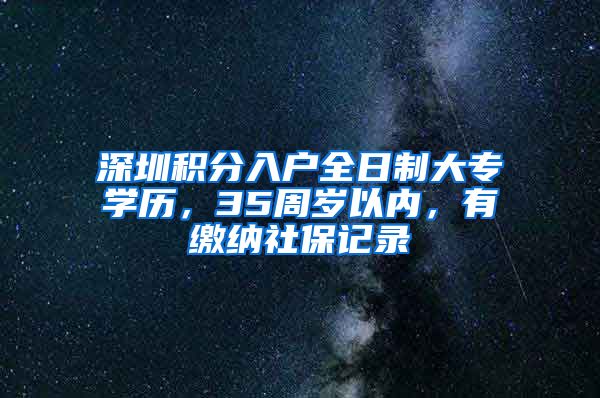 深圳積分入戶全日制大專學(xué)歷，35周歲以內(nèi)，有繳納社保記錄