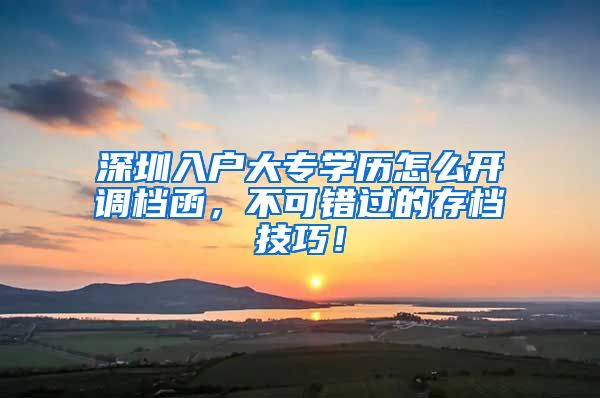 深圳入戶大專學歷怎么開調(diào)檔函，不可錯過的存檔技巧！