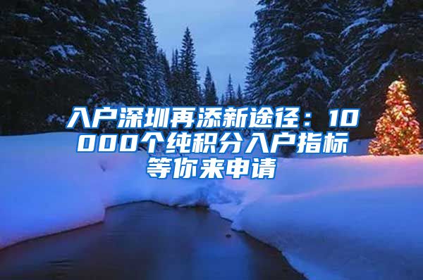 入戶深圳再添新途徑：10000個純積分入戶指標等你來申請