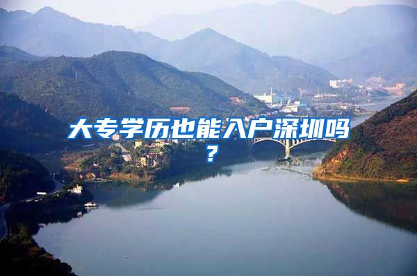 大專學(xué)歷也能入戶深圳嗎？