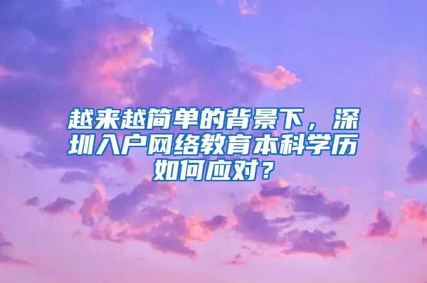 越來(lái)越簡(jiǎn)單的背景下，深圳入戶網(wǎng)絡(luò)教育本科學(xué)歷如何應(yīng)對(duì)？