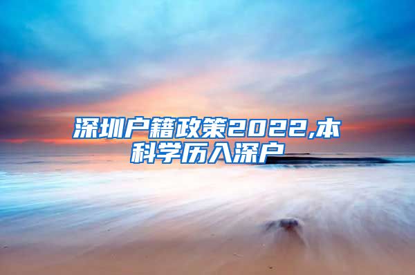 深圳戶籍政策2022,本科學(xué)歷入深戶