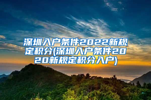 深圳入戶條件2022新規(guī)定積分(深圳入戶條件2020新規(guī)定積分入戶)