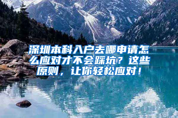 深圳本科入戶去哪申請怎么應(yīng)對才不會踩坑？這些原則，讓你輕松應(yīng)對！