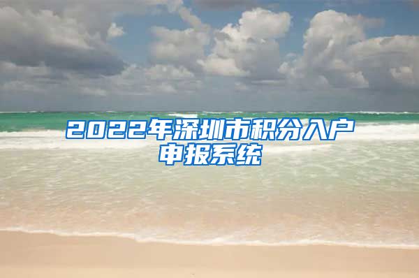 2022年深圳市積分入戶申報(bào)系統(tǒng)