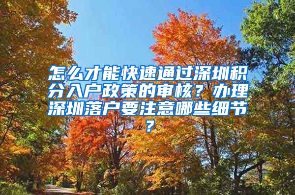 怎么才能快速通過深圳積分入戶政策的審核？辦理深圳落戶要注意哪些細節(jié)？