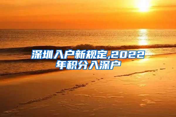 深圳入戶新規(guī)定,2022年積分入深戶