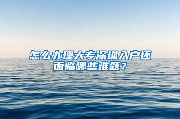 怎么辦理大專深圳入戶還面臨哪些難題？