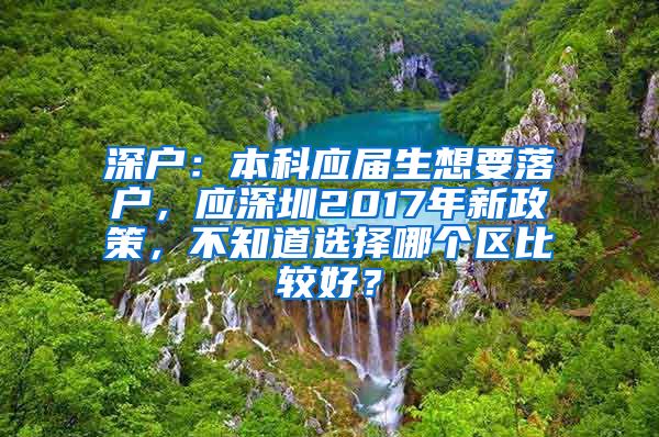 深戶：本科應(yīng)屆生想要落戶，應(yīng)深圳2017年新政策，不知道選擇哪個區(qū)比較好？