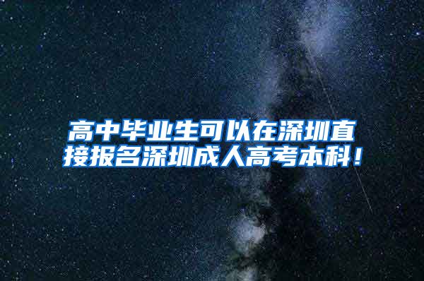 高中畢業(yè)生可以在深圳直接報(bào)名深圳成人高考本科！