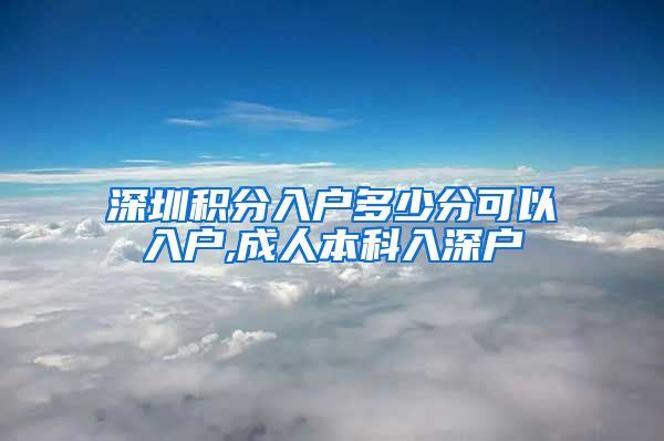 深圳積分入戶多少分可以入戶,成人本科入深戶