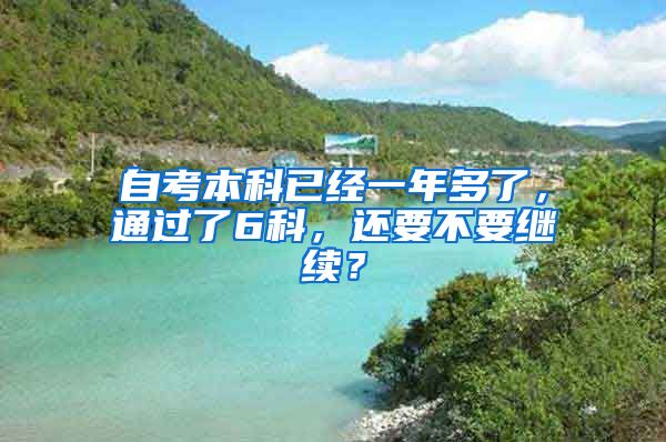 自考本科已經(jīng)一年多了，通過了6科，還要不要繼續(xù)？