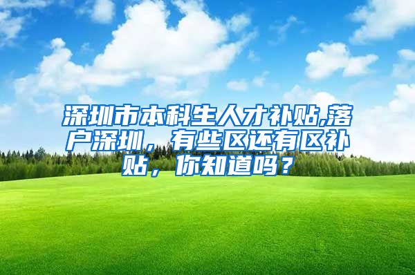 深圳市本科生人才補(bǔ)貼,落戶深圳，有些區(qū)還有區(qū)補(bǔ)貼，你知道嗎？