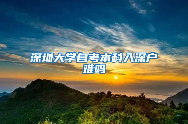 深圳大學(xué)自考本科入深戶難嗎