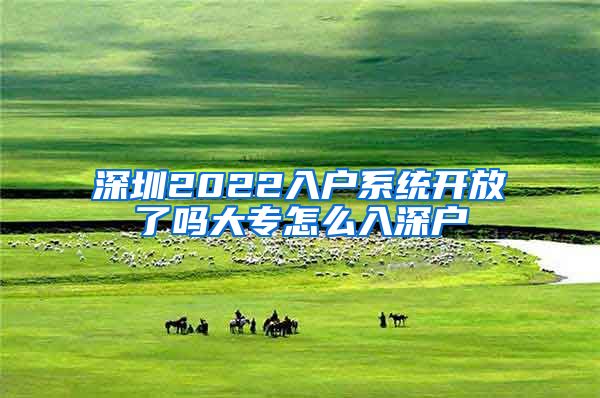 深圳2022入戶系統(tǒng)開(kāi)放了嗎大專怎么入深戶