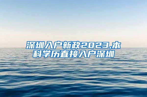 深圳入戶新政2023,本科學歷直接入戶深圳