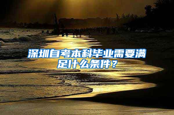 深圳自考本科畢業(yè)需要滿足什么條件？