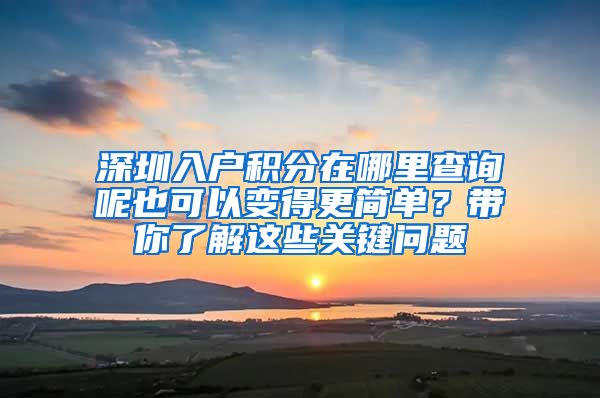 深圳入戶積分在哪里查詢呢也可以變得更簡單？帶你了解這些關(guān)鍵問題