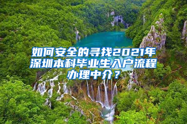 如何安全的尋找2021年深圳本科畢業(yè)生入戶流程辦理中介？