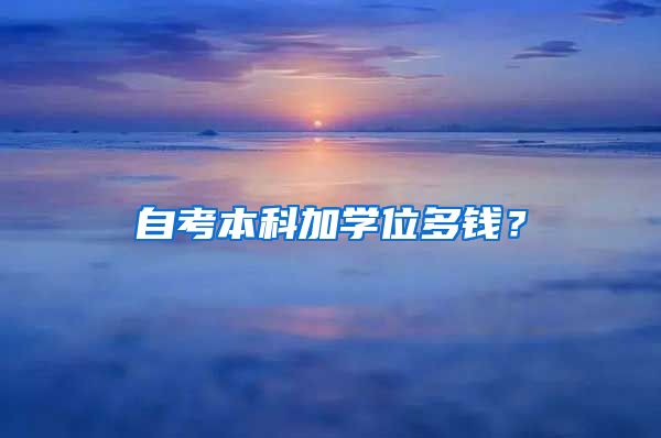 自考本科加學(xué)位多錢？