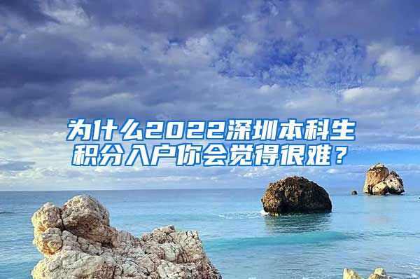 為什么2022深圳本科生積分入戶你會覺得很難？