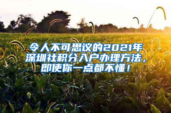 令人不可思議的2021年深圳社積分入戶辦理方法，即使你一點(diǎn)都不懂！