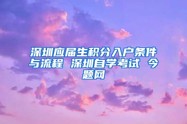 深圳應屆生積分入戶條件與流程 深圳自學考試 今題網