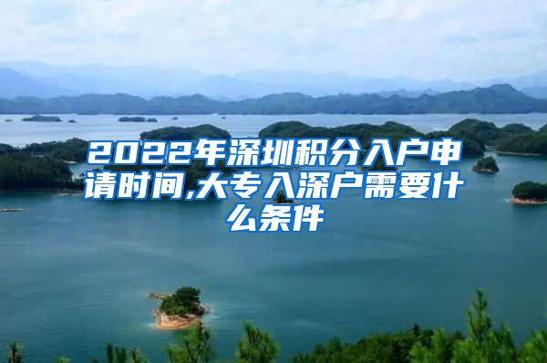 2022年深圳積分入戶申請時(shí)間,大專入深戶需要什么條件