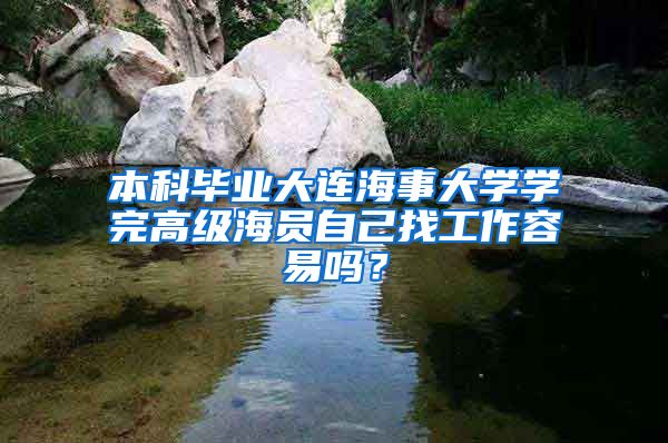 本科畢業(yè)大連海事大學(xué)學(xué)完高級海員自己找工作容易嗎？