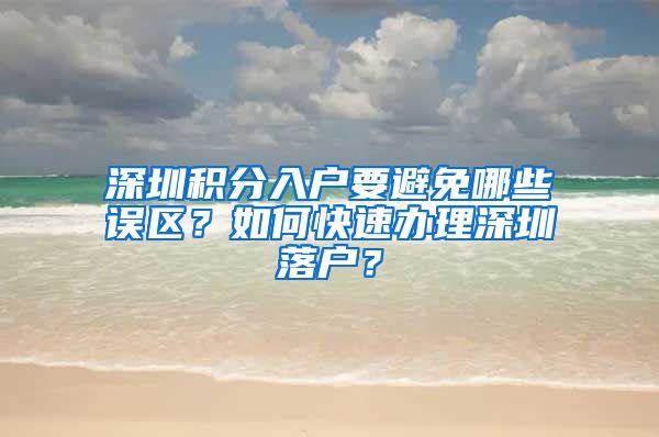 深圳積分入戶要避免哪些誤區(qū)？如何快速辦理深圳落戶？