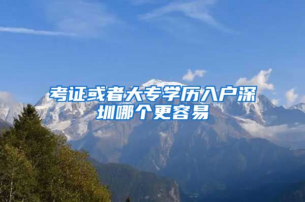 考證或者大專學歷入戶深圳哪個更容易