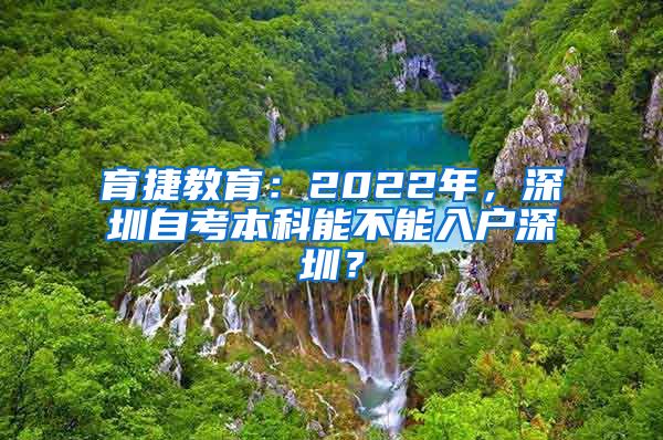 育捷教育：2022年，深圳自考本科能不能入戶深圳？