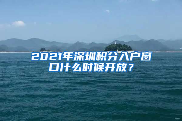 2021年深圳積分入戶窗口什么時候開放？