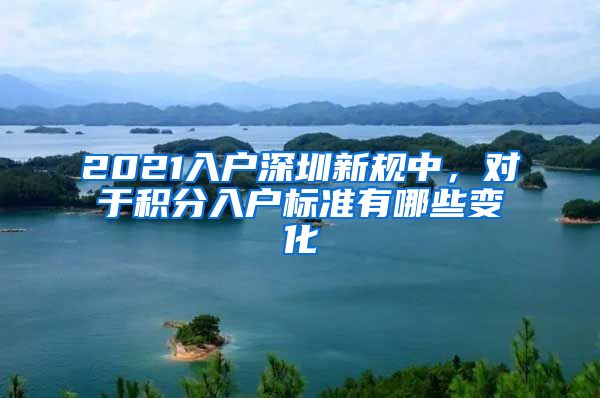 2021入戶深圳新規(guī)中，對于積分入戶標準有哪些變化