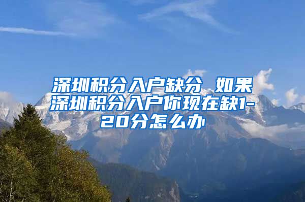 深圳積分入戶(hù)缺分 如果深圳積分入戶(hù)你現(xiàn)在缺1-20分怎么辦