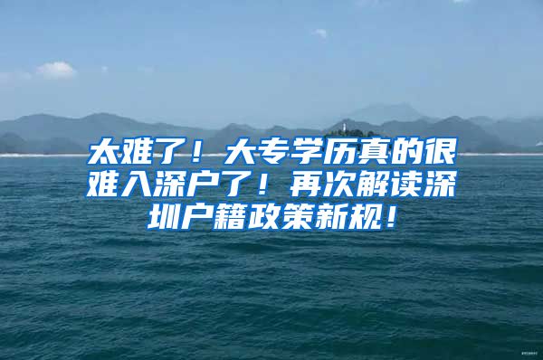 太難了！大專學歷真的很難入深戶了！再次解讀深圳戶籍政策新規(guī)！