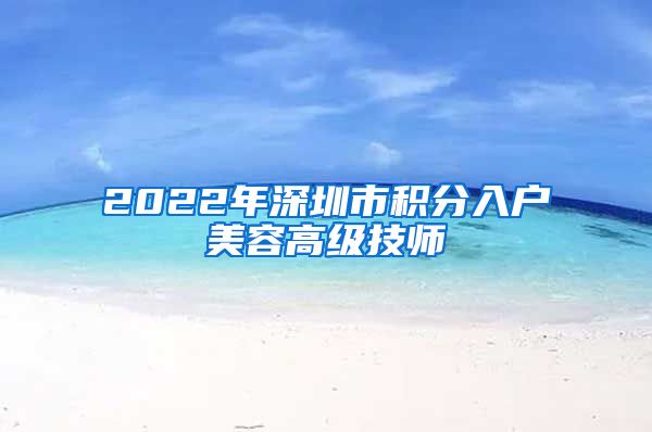 2022年深圳市積分入戶美容高級技師