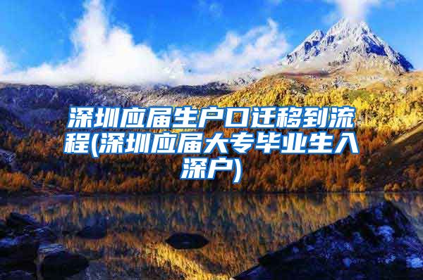 深圳應屆生戶口遷移到流程(深圳應屆大專畢業(yè)生入深戶)