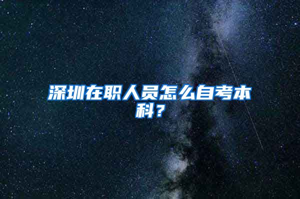 深圳在職人員怎么自考本科？