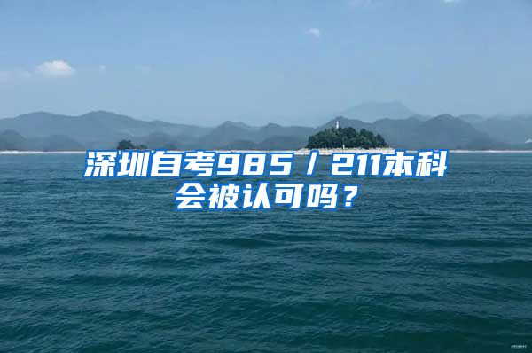 深圳自考985／211本科會被認可嗎？