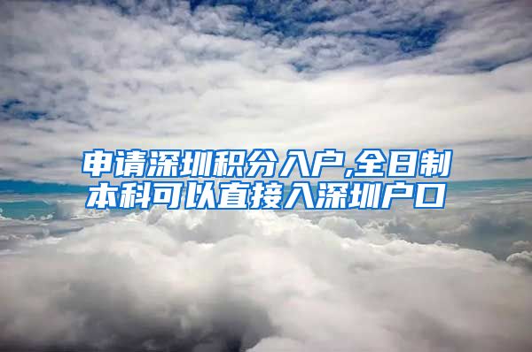 申請(qǐng)深圳積分入戶,全日制本科可以直接入深圳戶口