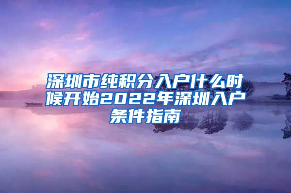 深圳市純積分入戶什么時(shí)候開(kāi)始2022年深圳入戶條件指南