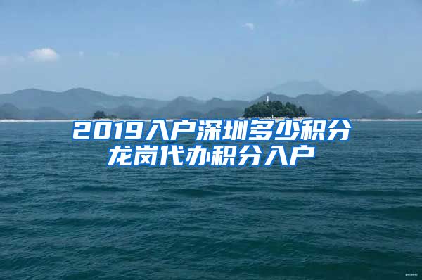 2019入戶深圳多少積分龍崗代辦積分入戶