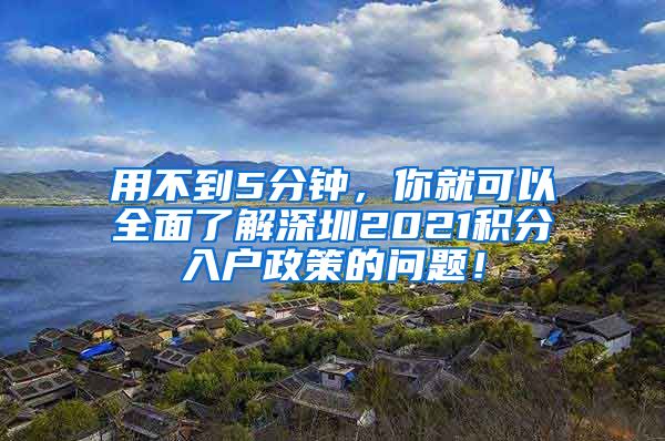 用不到5分鐘，你就可以全面了解深圳2021積分入戶政策的問題！