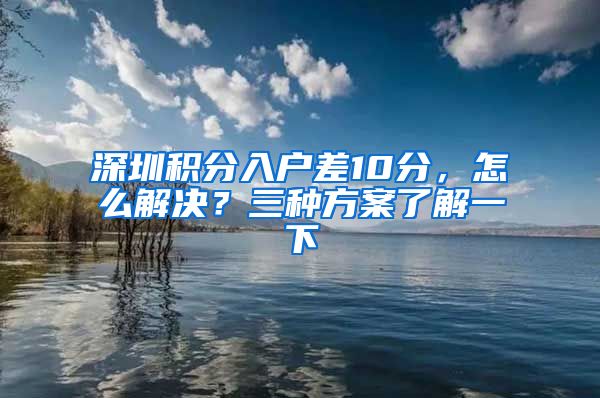 深圳積分入戶差10分，怎么解決？三種方案了解一下