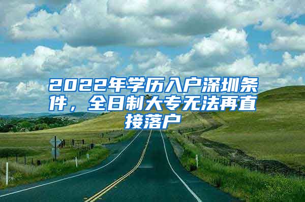 2022年學(xué)歷入戶深圳條件，全日制大專無(wú)法再直接落戶