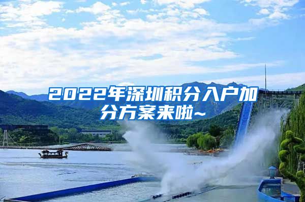 2022年深圳積分入戶加分方案來啦~