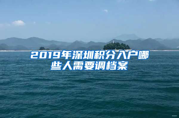 2019年深圳積分入戶哪些人需要調檔案