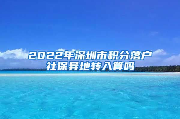 2022年深圳市積分落戶社保異地轉(zhuǎn)入算嗎